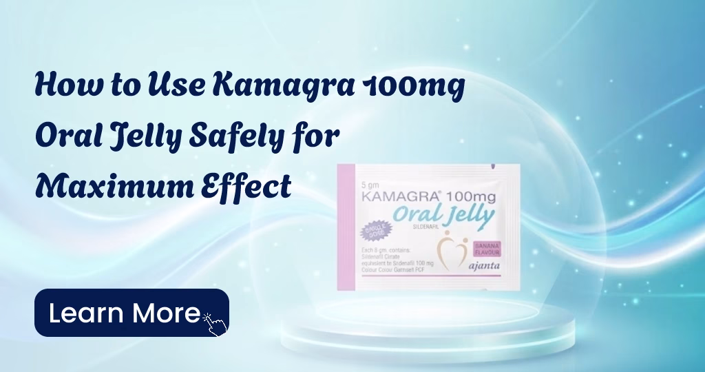 How to use Kamagra 100mg Oral Jelly safely for best results and fewer side effects